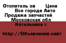 Отопитель ов 30 › Цена ­ 100 - Все города Авто » Продажа запчастей   . Московская обл.,Котельники г.